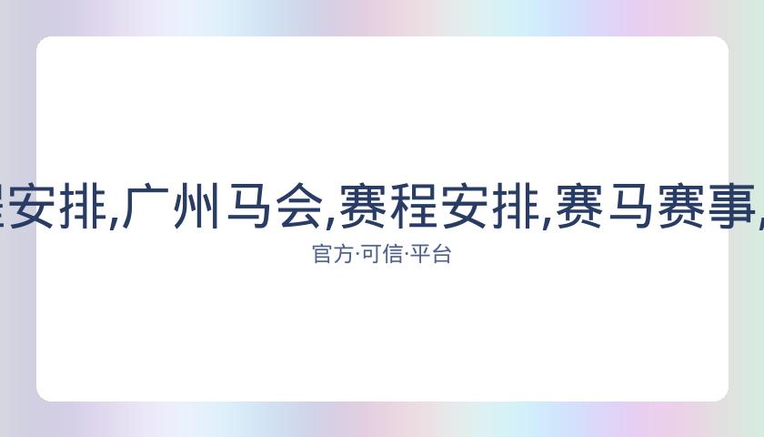 广州马会,资讯,赛程安排,广州马会,赛程安排,赛马赛事,马匹资料,会员服务